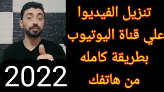 رفع الفيديوا علي قناة اليوتيوب بطريقة صحيحه من الهاتف 2022.