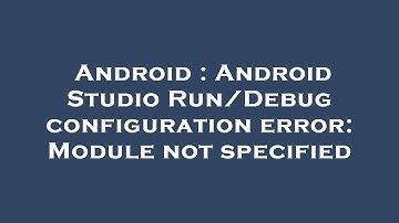 Android : Android Studio Run/Debug configuration error: Module not specified