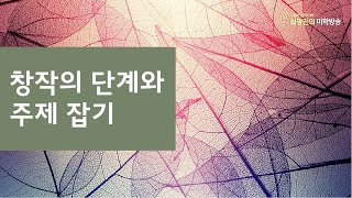 창작의 단계와 주제 잡기(7.13)