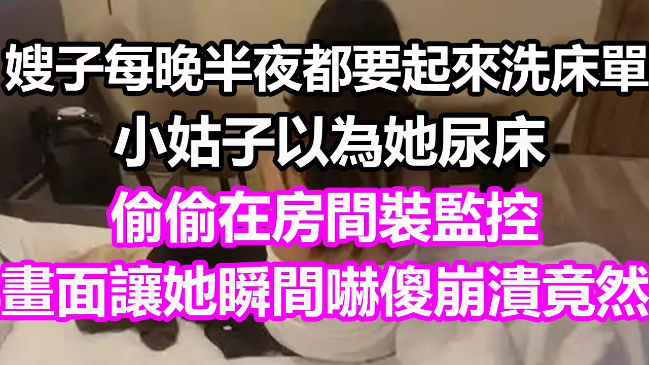 嫂子每晚半夜都要起來洗床單，小姑子以為她尿床，偷偷在房間裝監控，畫面讓她瞬間嚇傻崩潰，竟然...#淺談人生#民間故事#孝顺#儿女#讀書#養生#深夜淺讀#情感故事#房产#晚年哲理#中老年心語#真實故事