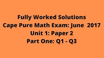 Cape Pure Mathematics Unit 1 2017 Exam:  Fully Worked Solutions (Part 1) Q1 to Q3:  Adobe Math Lab