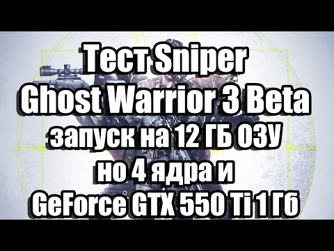 Тест Sniper Ghost Warrior 3 Beta запуск на 12 ГБ ОЗУ, но 4 ядра и GeForce GTX 550 Ti 1 Гб