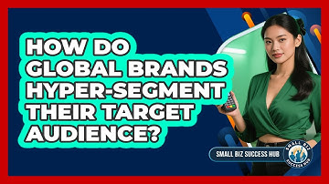 How Do Global Brands Hyper-segment Their Target Audience? - Small Biz Success Hub