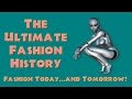 THE ULTIMATE FASHION HISTORY:  Today   and Tomorrow!