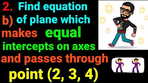 2.b) Find equation of plane which makes equal intercepts on axes and passes through point (2, 3, 4)