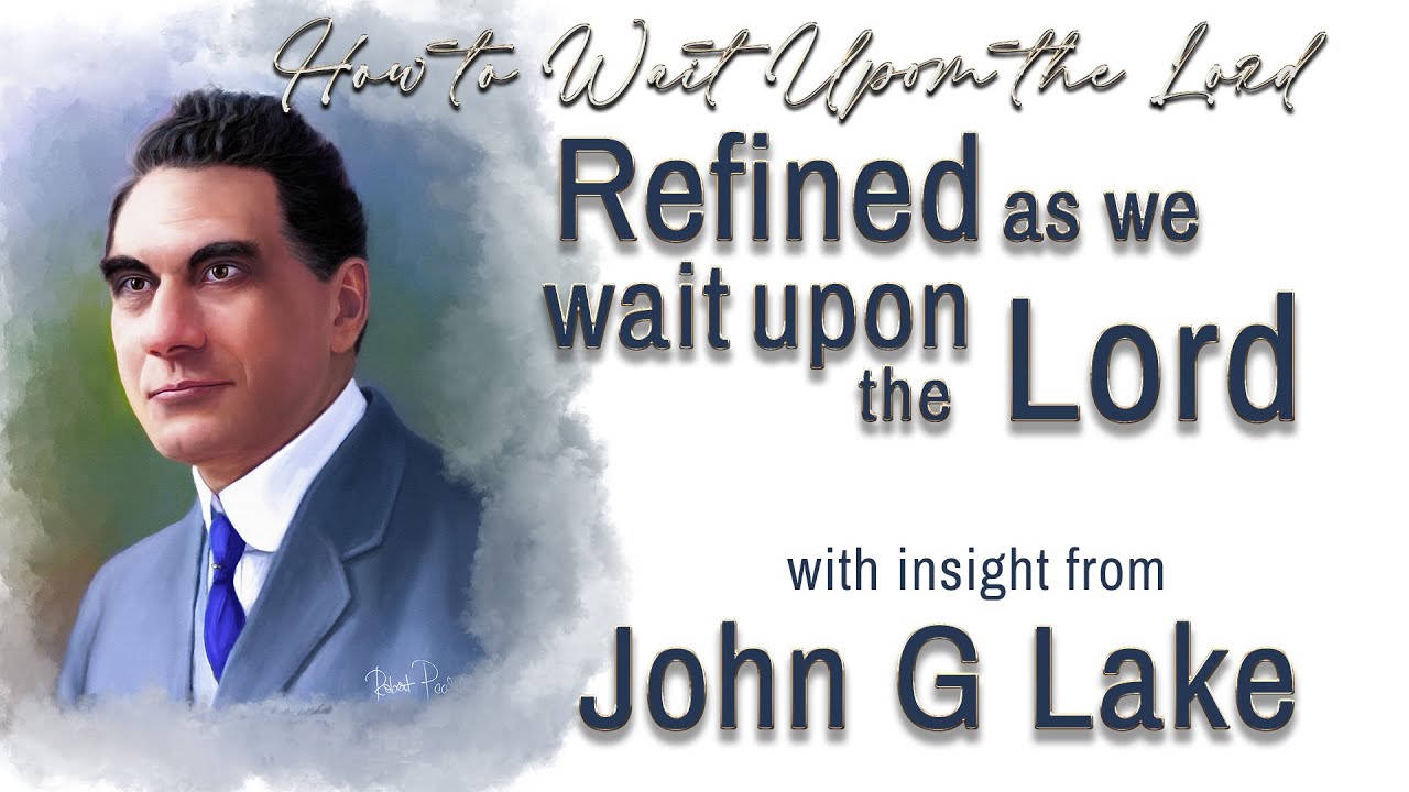 John G Lakes Insight Into The Season of Waiting for the Promise- Being Refined