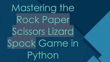Mastering the Rock Paper Scissors Lizard Spock Game in Python