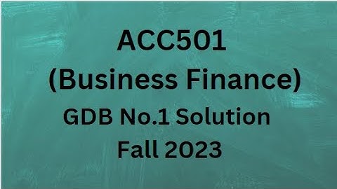 ACC501 (Business Finance) GDB No.1 Solution Fall 2023
