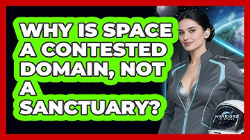 Why Is Space A Contested Domain, Not A Sanctuary? - Warriors In Space