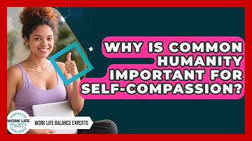 Why Is Common Humanity Important For Self-compassion? - Work Life Balance Experts