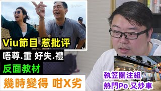 【Viu節目 惹批评】【幾時變得 咁X劣 ！】【執笠關注組 熱門Po 又炒車】