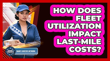 How Does Fleet Utilization Impact Last-Mile Costs?