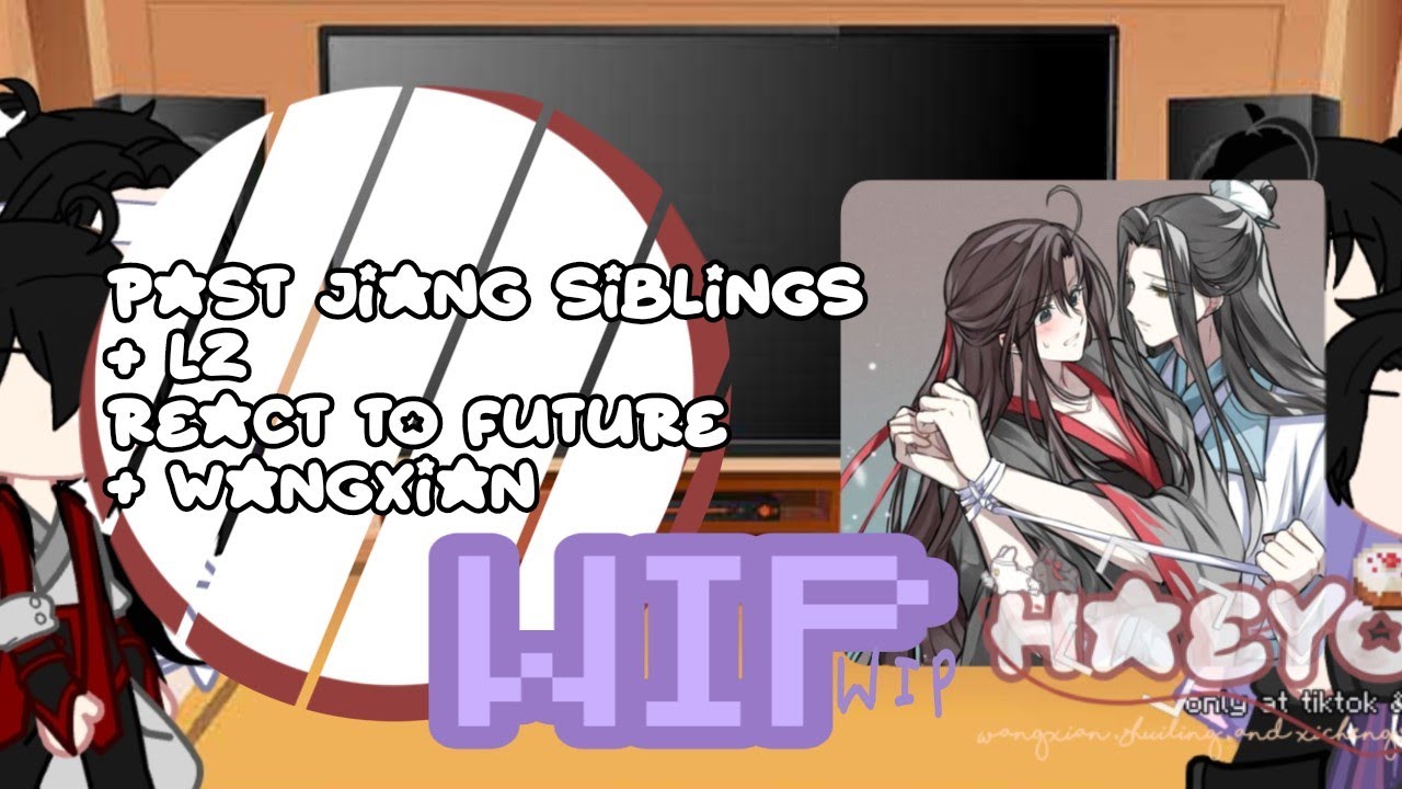 ! PAST JIANG SIBLINGS + LZ REACT TO FUTURE + WANGXIAN . || WIP || , ||MDZS|| , ||YAOI|| .
