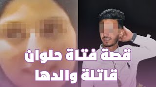 قصة فتاة حلوان قاتلة والدها