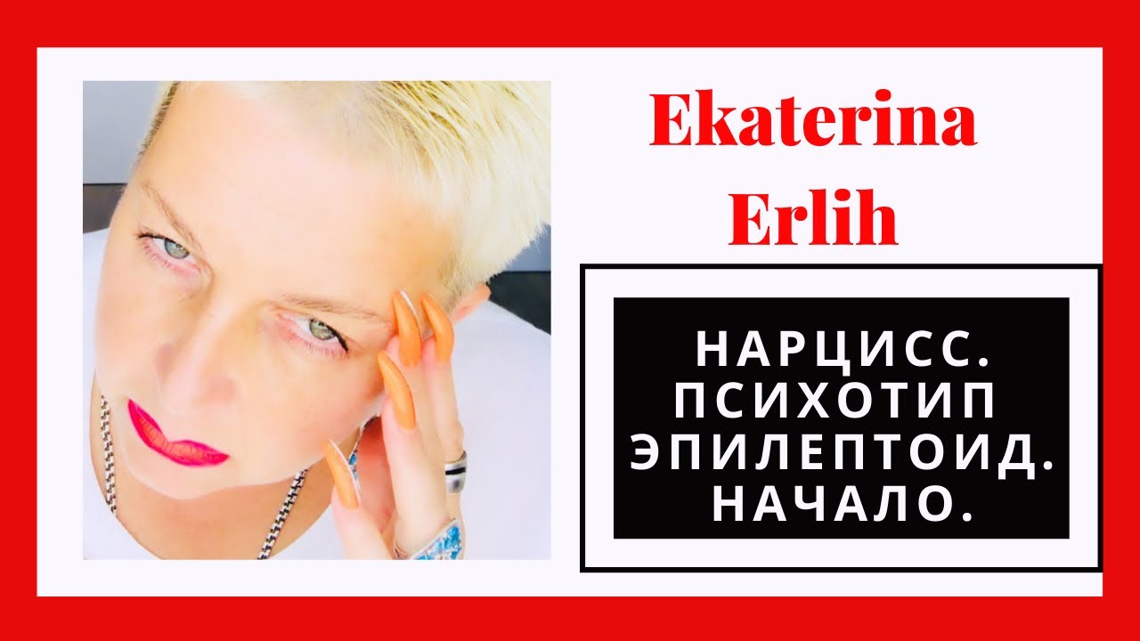 НАРЦИСС.ПСИХОПАТ. ПСИХОТИП ЭПИЛЕПТОИД.ОСОБЕННОСТИ ПОВЕДЕНИЯ НА ВХОДЕ В ОТНОШЕНИЯ. Екатерина Эрлих