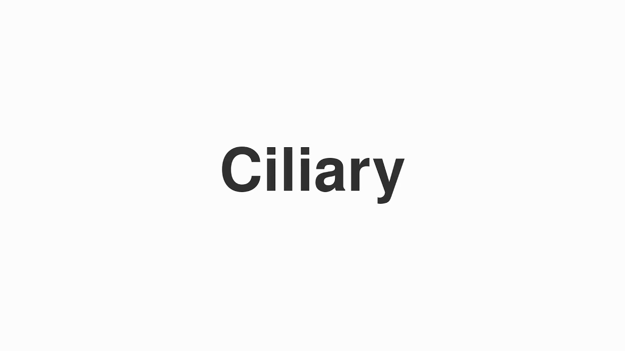 How to Pronounce "Ciliary"