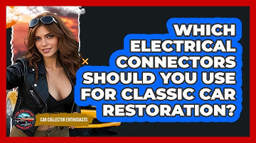 Which Electrical Connectors Should You Use For Classic Car Restoration? - Car Collector Enthusiasts
