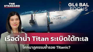 เรือดำน้ำ Titan สูญหาย ก่อนพบระเบิดใต้ทะเล โศกนาฏกรรมจากความประมาทซ้ำรอย Titanic? | GLOBAL FOCUS #27