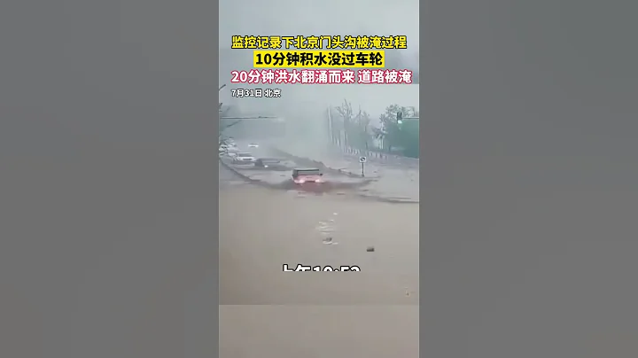 監控記錄下北京門頭溝被淹過程：10分鐘積水沒過車輪，20分鐘洪水翻湧而來道路被淹 - 天天要聞