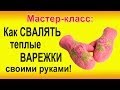 ▬►Как Свалять ВАРЕЖКИ своими руками - мастер класс. Handmade