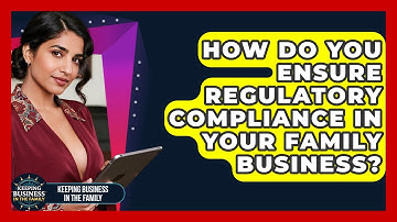 How Do You Ensure Regulatory Compliance In Your Family Business? - Keeping Business In The Family