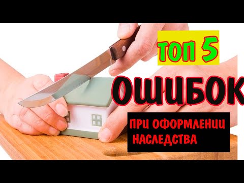 Топ 5 ошибок при оформлении наследства