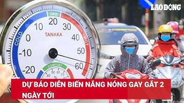 Dự báo diễn biến nắng nóng gay gắt 2 ngày tới | Báo Lao Động