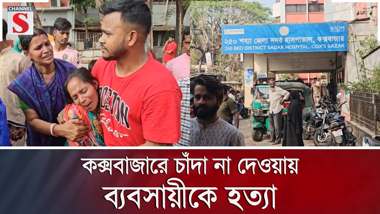 কক্সবাজারে চাঁদা না দেওয়ায় ব্যবসায়ীকে হ/ত্যা | Channel S News