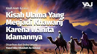 [Kisah Aneh & Lucu] Ulama Yang Menjadi Khawarij Karena Wanita Idamannya