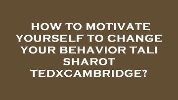 How to motivate yourself to change your behavior tali sharot tedxcambridge?