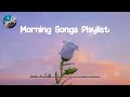 Morning Songs Playlist 🌺 Chill songs to make you feel so good