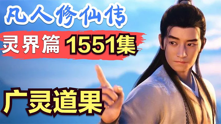 【凡人修仙传】灵界篇：1551集 广灵道果      凡人修仙传剧情讲解 凡人修仙分析 凡人修仙传原著小说解析 凡人修仙传小说解读 - 天天要闻
