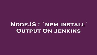 NodeJS : `npm install` Output On Jenkins