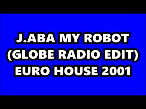J.Aba — J.ABA - MY ROBOT (GLOBE RADIO EDIT) EURO HOUSE 2001