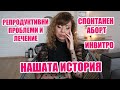 РЕПРОДУКТИВНИ ПРОБЛЕМИ - СПОНТАНЕН АБОРТ - КАК СТИГНАХМЕ ДО ИНВИТРО - НАШАТА ИСТОРИЯ