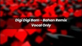 Digi Digi Bam - Bahan Remix Acapella - Vocal Only   Key & Bpm