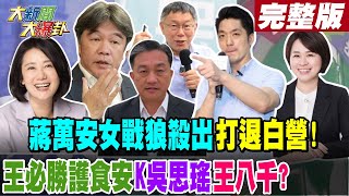 【大新聞大爆卦 中】蔣萬安女戰狼殺出打退白營! 王必勝護食安K吳思瑤.王八千?20240328@HotNewsTalk