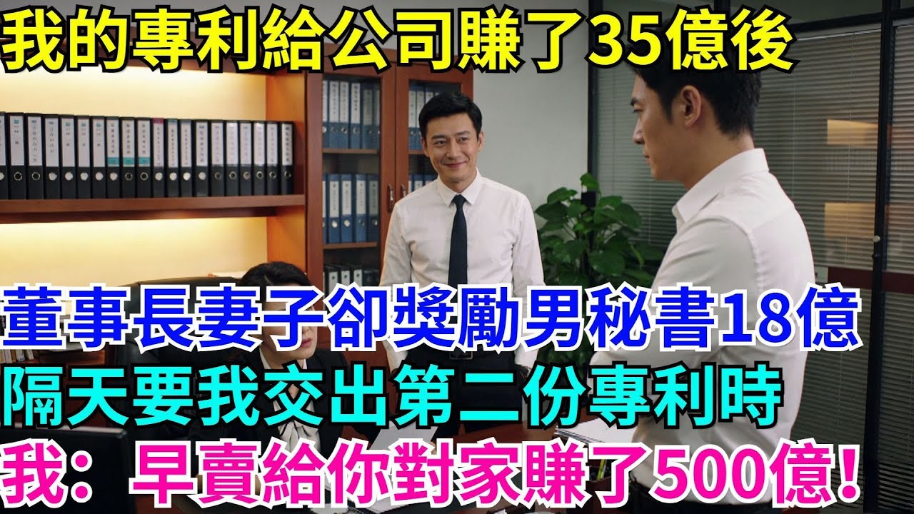 我的專利給公司賺了35億後，董事長妻子卻獎勵了男祕書18億，隔天要我交出第二份專利時，我：早賣給你對家賺了500億！#男頻小説#都市#故事#小説#爽文