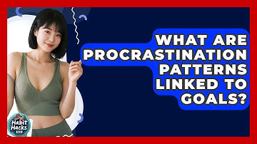 What Are Procrastination Patterns Linked To Goals? - Habit Hacks Hub