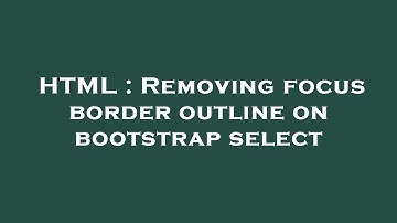 HTML : Removing focus border outline on bootstrap select