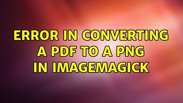 Error in converting a PDF to a PNG in ImageMagick (2 Solutions!!)