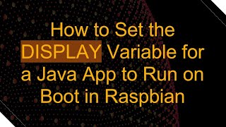 How to Set the DISPLAY Variable for a Java App to Run on Boot in Raspbian