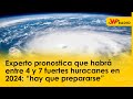Experto pronostica que habrá entre 4 y 7 fuertes huracanes en 2024: “hay que prepararse”