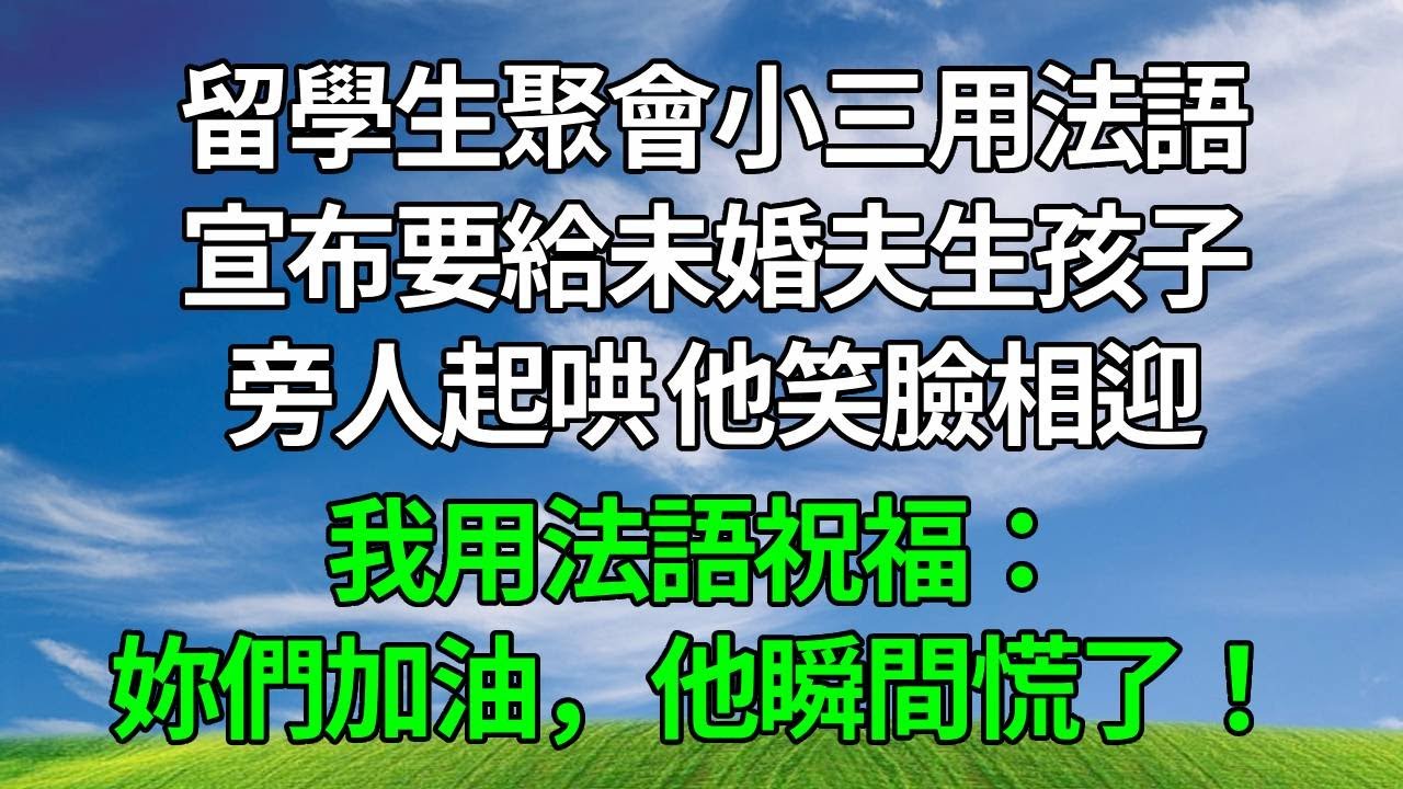留學生聚會小三用法語，宣布要給未婚夫生孩子，旁人起哄 他笑臉相迎，我用法語祝福：妳們加油，他瞬間慌了！#生活經驗 #人生感悟 #故事分享 #婆媳 #打脸 #原创视频