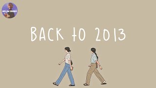 [Playlist] i wanna go back to 2013  throwback songs that bring you back to 2013