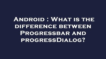 Android : What is the difference between Progressbar and progressDialog?