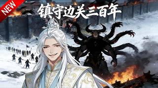 💥【新番上线】百年镇关英雄遭构陷，弃盾收剑，冷眼开启人族浩劫！《镇守边关三百年》全集 Multi SUB #热血 #漫剧 #动漫魔女