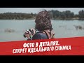 Что самое важное в фотографии? — Фото в деталях