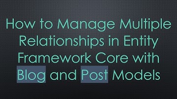 How to Manage Multiple Relationships in Entity Framework Core with Blog and Post Models