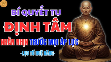 LỤC TỔ HUỆ NĂNG – SỐNG Ở ĐỜI PHẢI HỌC CÁCH NHẪN NHỊN, MỘT ĐIỀU NHỊN CHÍN ĐIỀU LÀNH – NÊN NGHE 1 LẦN